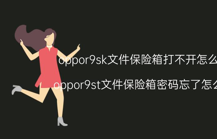 oppor9sk文件保险箱打不开怎么办 oppor9st文件保险箱密码忘了怎么办？